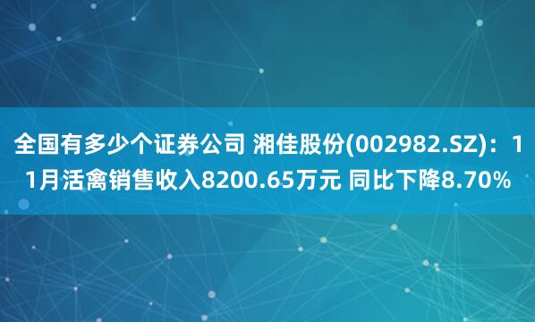 全国有多少个证券公司 湘佳股份(002982.SZ)：11月活禽销售收入8200.65万元 同比下降8.70%
