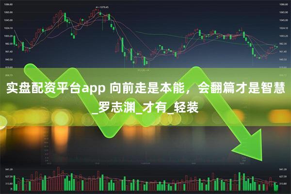 实盘配资平台app 向前走是本能，会翻篇才是智慧_罗志渊_才有_轻装