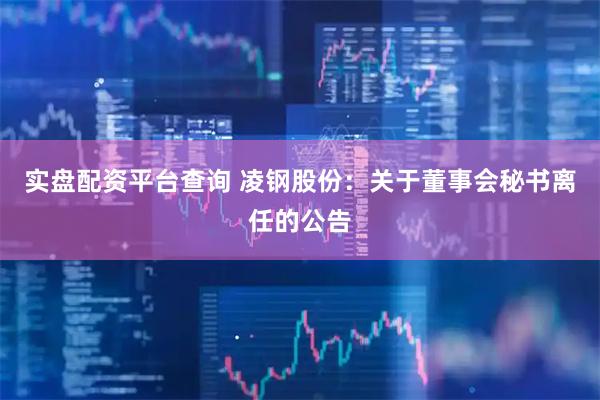 实盘配资平台查询 凌钢股份：关于董事会秘书离任的公告