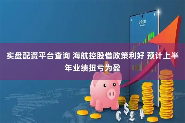 实盘配资平台查询 海航控股借政策利好 预计上半年业绩扭亏为盈