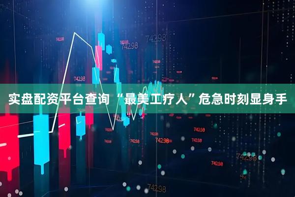 实盘配资平台查询 “最美工疗人”危急时刻显身手