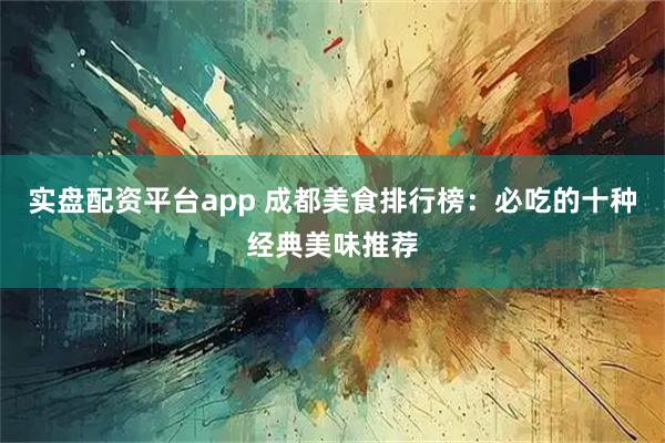 实盘配资平台app 成都美食排行榜：必吃的十种经典美味推荐
