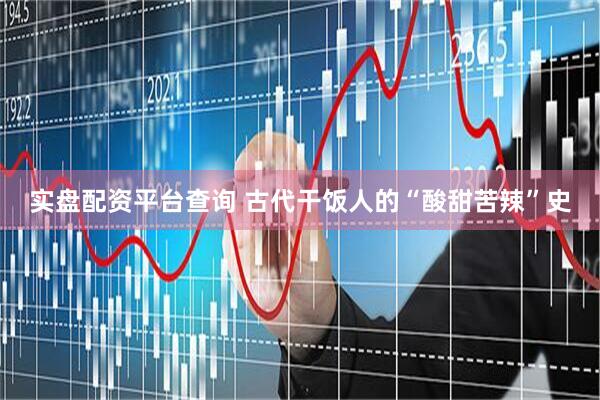 实盘配资平台查询 古代干饭人的“酸甜苦辣”史