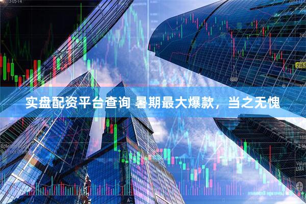 实盘配资平台查询 暑期最大爆款，当之无愧