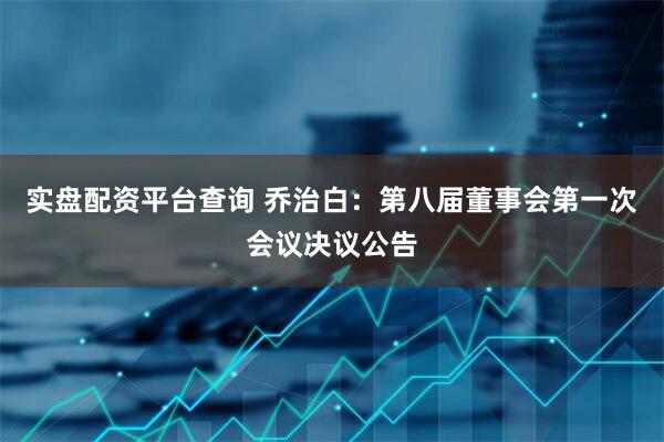 实盘配资平台查询 乔治白：第八届董事会第一次会议决议公告