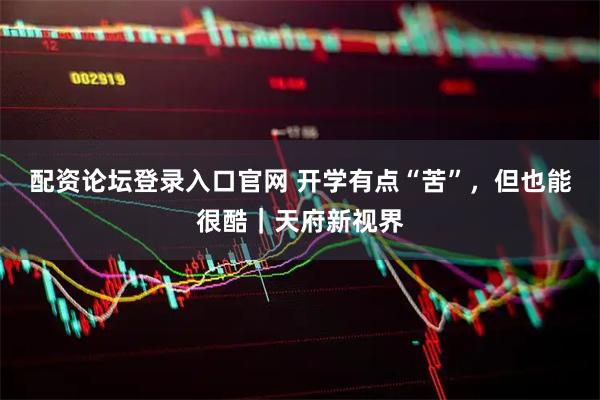 配资论坛登录入口官网 开学有点“苦”,但也能很酷|天府新视界